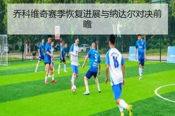 乔科维奇赛季恢复进展与纳达尔对决前瞻